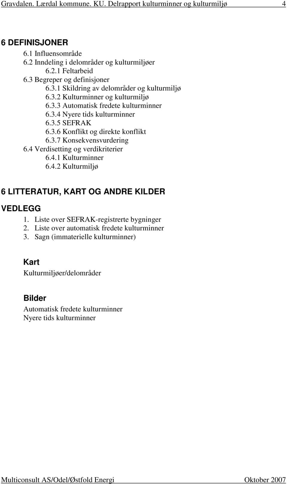 4 Verdisetting og verdikriterier 6.4.1 Kulturminner 6.4.2 Kulturmiljø 6 LITTERATUR, KART OG ANDRE KILDER VEDLEGG 1. Liste over SEFRAK-registrerte bygninger 2.