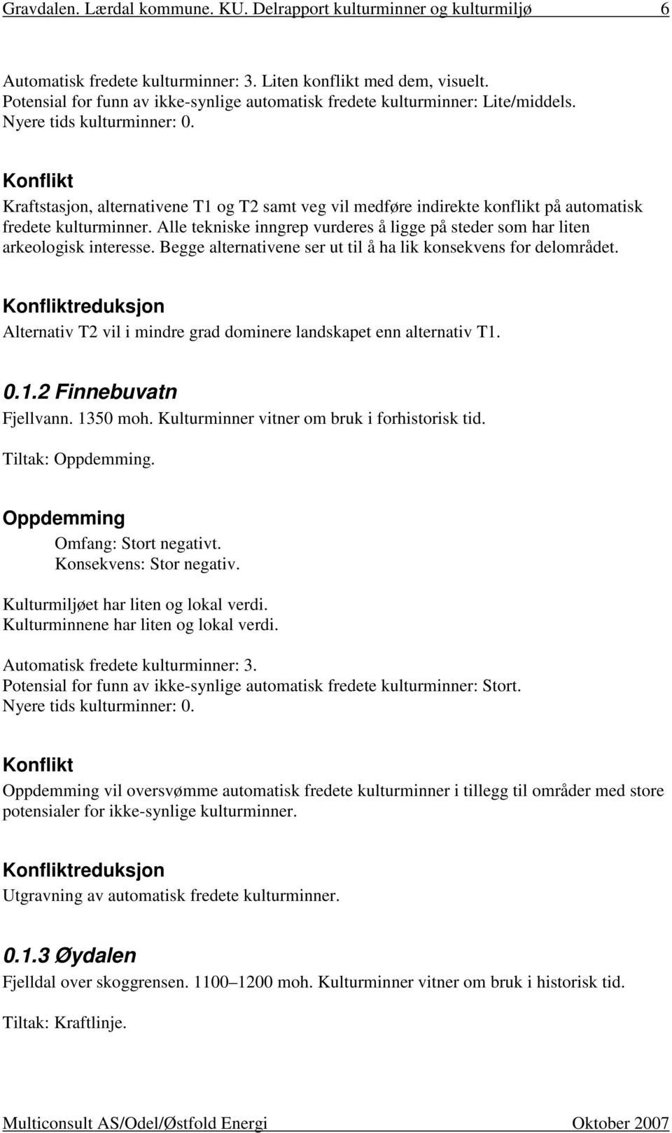 Alle tekniske inngrep vurderes å ligge på steder som har liten arkeologisk interesse. Begge alternativene ser ut til å ha lik konsekvens for delområdet.