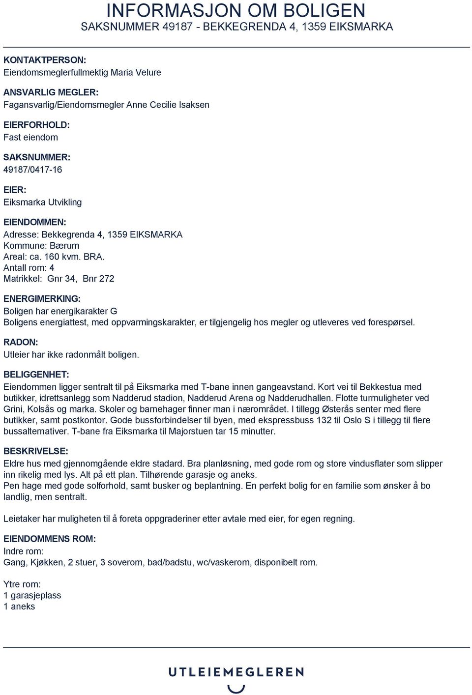 Antall rom: 4 Matrikkel: Gnr 34, Bnr 272 ENERGIMERKING: Boligen har energikarakter G Boligens energiattest, med oppvarmingskarakter, er tilgjengelig hos megler og utleveres ved forespørsel.