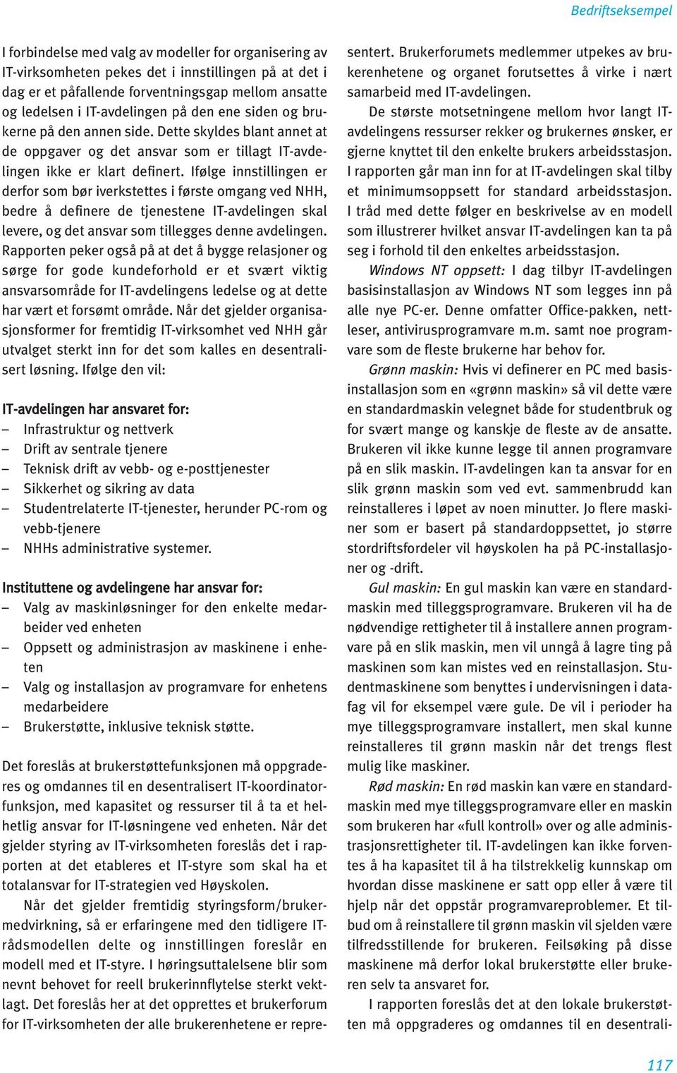 Ifølge innstillingen er derfor som bør iverkstettes i første omgang ved NHH, bedre å definere de tjenestene IT-avdelingen skal levere, og det ansvar som tillegges denne avdelingen.