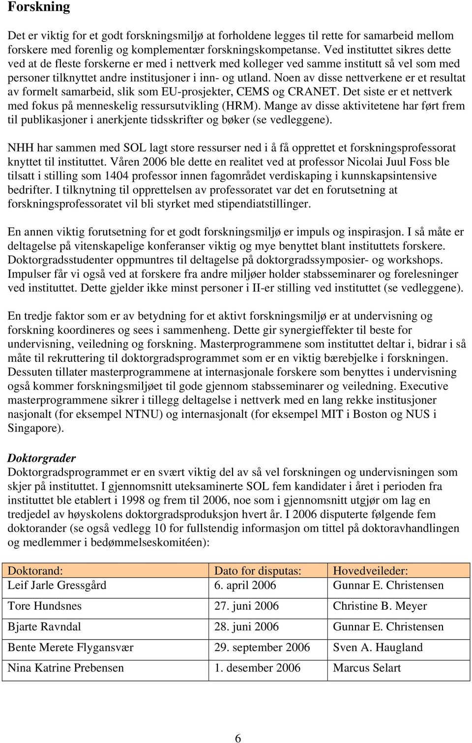 Noen av disse nettverkene er et resultat av formelt samarbeid, slik som EU-prosjekter, CEMS og CRANET. Det siste er et nettverk med fokus på menneskelig ressursutvikling (HRM).