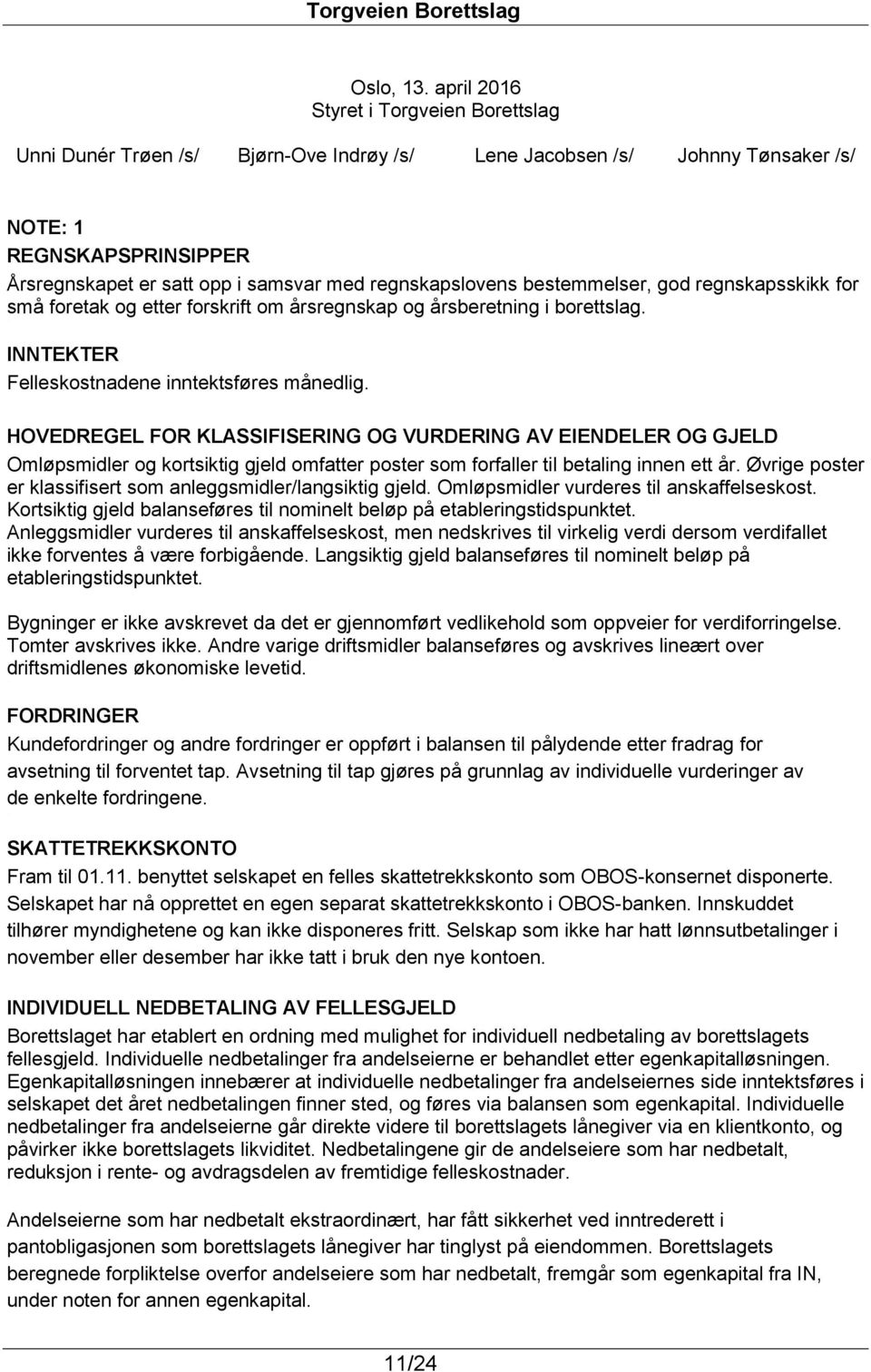 regnskapslovens bestemmelser, god regnskapsskikk for små foretak og etter forskrift om årsregnskap og årsberetning i borettslag. INNTEKTER Felleskostnadene inntektsføres månedlig.