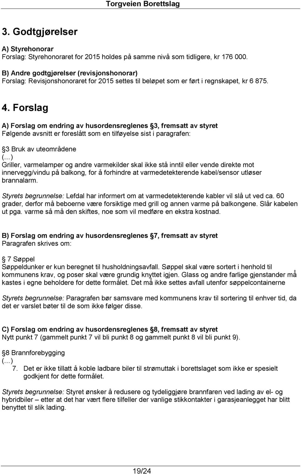 Forslag A) Forslag om endring av husordensreglenes 3, fremsatt av styret Følgende avsnitt er foreslått som en tilføyelse sist i paragrafen: 3 Bruk av uteområdene ( ) Griller, varmelamper og andre