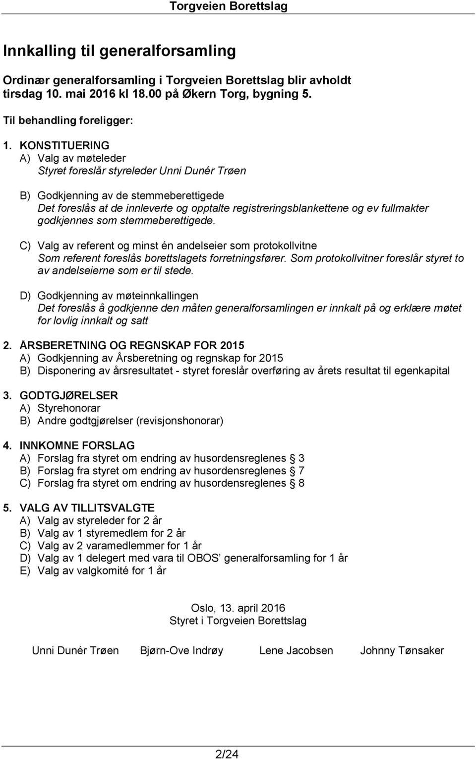 fullmakter godkjennes som stemmeberettigede. C) Valg av referent og minst én andelseier som protokollvitne Som referent foreslås borettslagets forretningsfører.