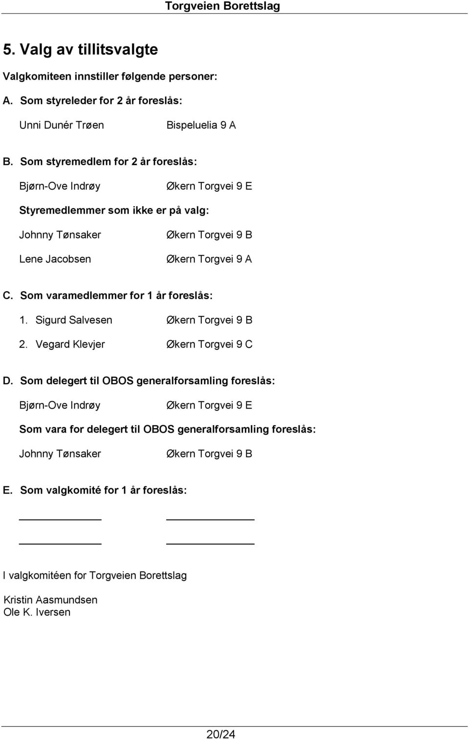 Som varamedlemmer for 1 år foreslås: 1. Sigurd Salvesen Økern Torgvei 9 B 2. Vegard Klevjer Økern Torgvei 9 C D.