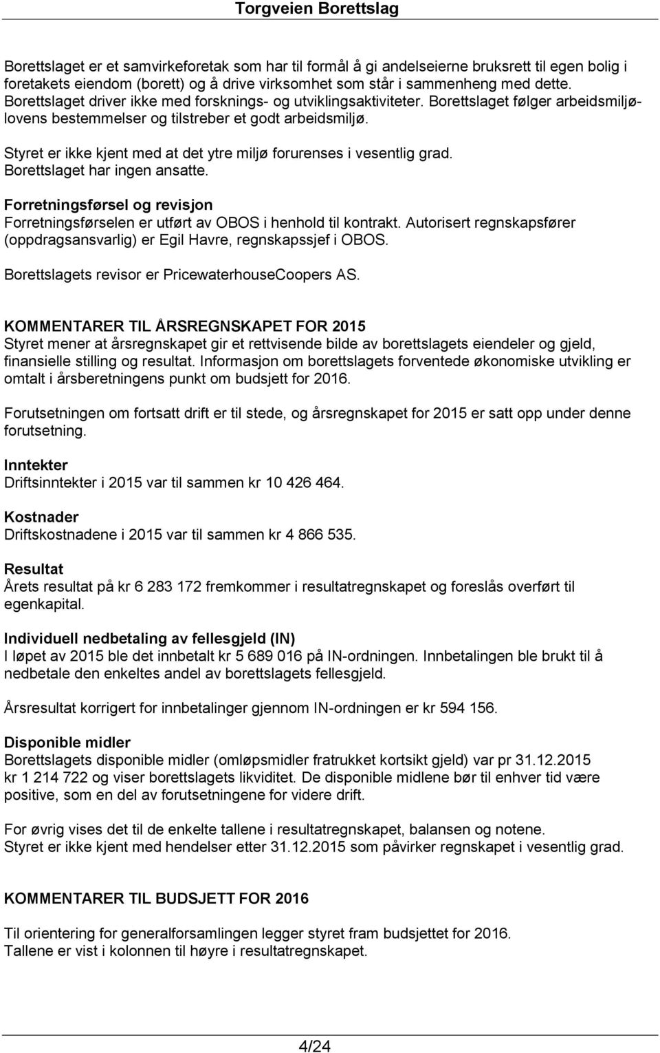 Styret er ikke kjent med at det ytre miljø forurenses i vesentlig grad. Borettslaget har ingen ansatte. Forretningsførsel og revisjon Forretningsførselen er utført av OBOS i henhold til kontrakt.