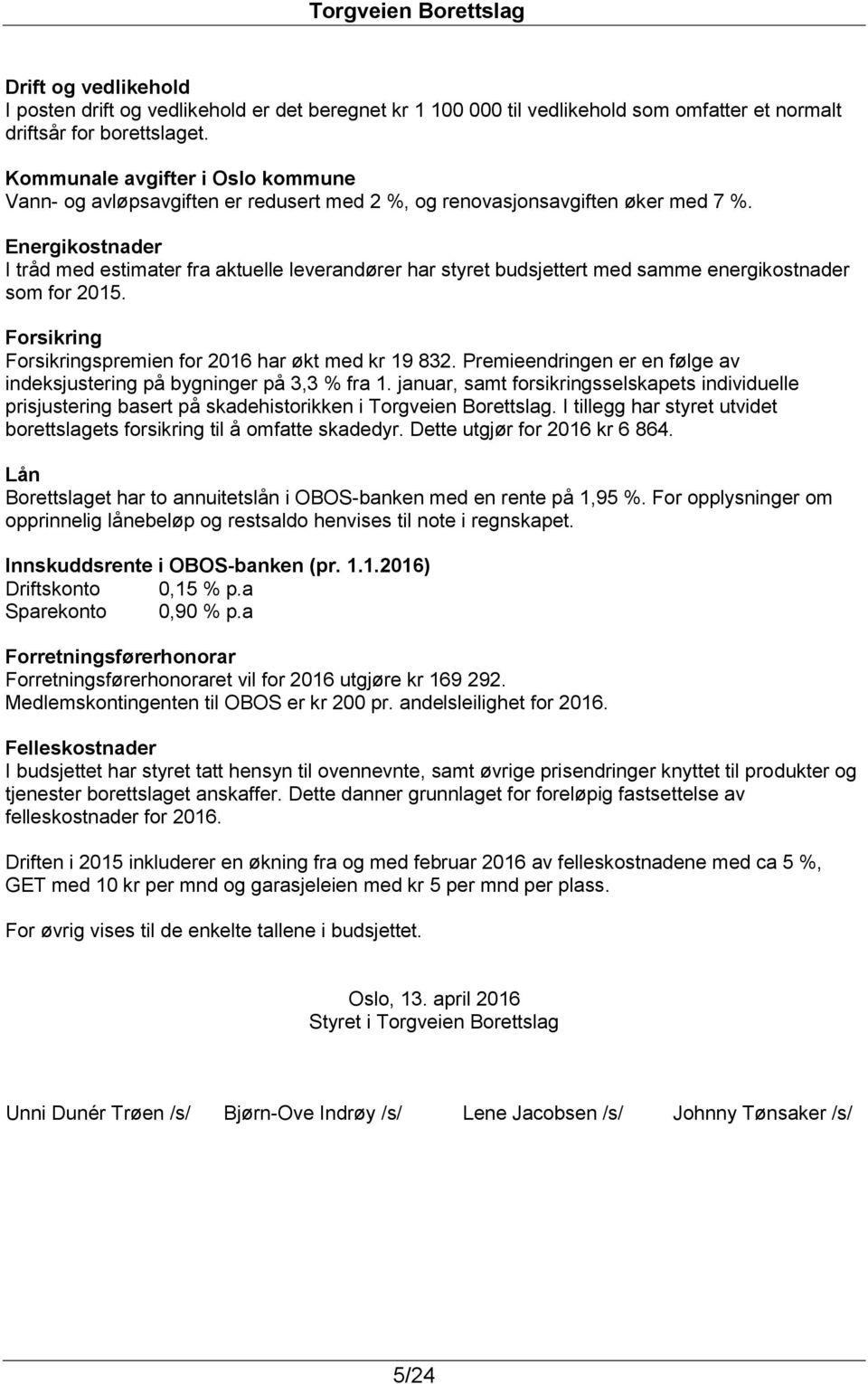 Energikostnader I tråd med estimater fra aktuelle leverandører har styret budsjettert med samme energikostnader som for 2015. Forsikring Forsikringspremien for 2016 har økt med kr 19 832.