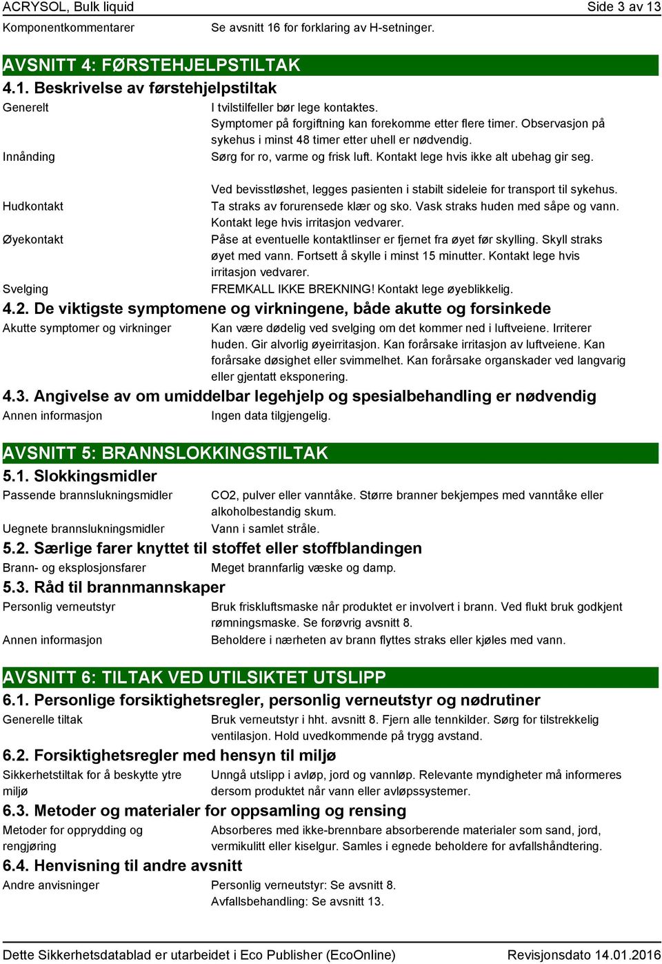 Kontakt lege hvis ikke alt ubehag gir seg. Ved bevisstløshet, legges pasienten i stabilt sideleie for transport til sykehus. Ta straks av forurensede klær og sko. Vask straks huden med såpe og vann.