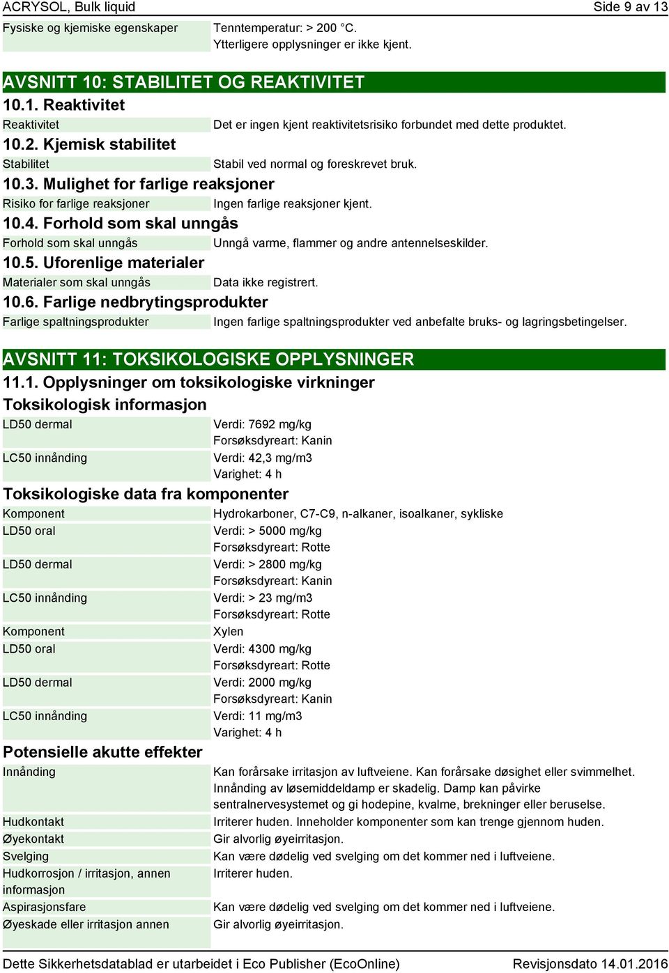 Forhold som skal unngås Forhold som skal unngås Unngå varme, flammer og andre antennelseskilder. 10.5. Uforenlige materialer Materialer som skal unngås Data ikke registrert. 10.6.