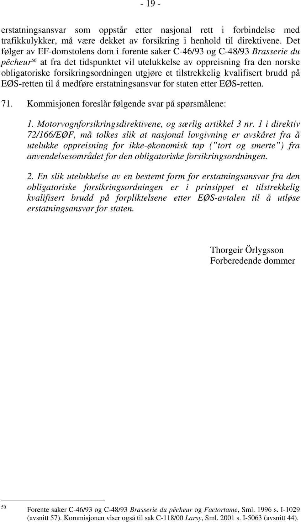 utgjøre et tilstrekkelig kvalifisert brudd på EØS-retten til å medføre erstatningsansvar for staten etter EØS-retten. 71. Kommisjonen foreslår følgende svar på spørsmålene: 1.