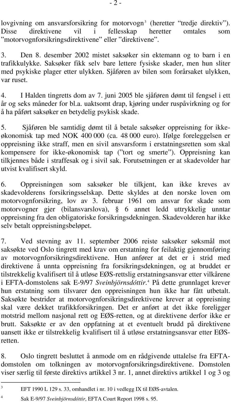 Sjåføren av bilen som forårsaket ulykken, var ruset. 4. I Halden tingretts dom av 7. juni 2005 ble sjåføren dømt til fengsel i ett år og seks måneder for bl.a. uaktsomt drap, kjøring under ruspåvirkning og for å ha påført saksøker en betydelig psykisk skade.