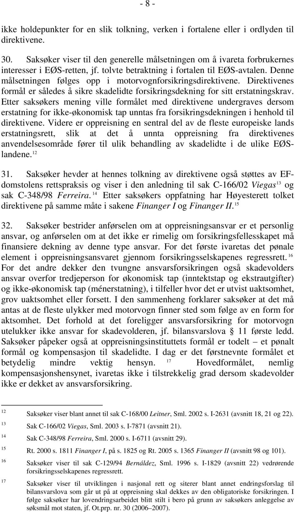 Denne målsetningen følges opp i motorvognforsikringsdirektivene. Direktivenes formål er således å sikre skadelidte forsikringsdekning for sitt erstatningskrav.