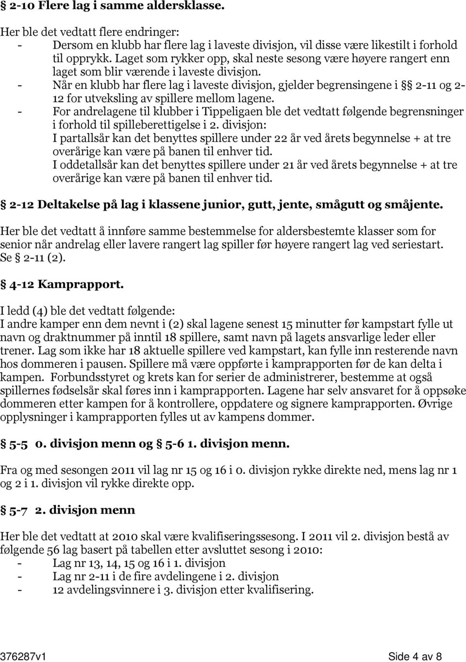 - Når en klubb har flere lag i laveste divisjon, gjelder begrensingene i 2-11 og 2-12 for utveksling av spillere mellom lagene.