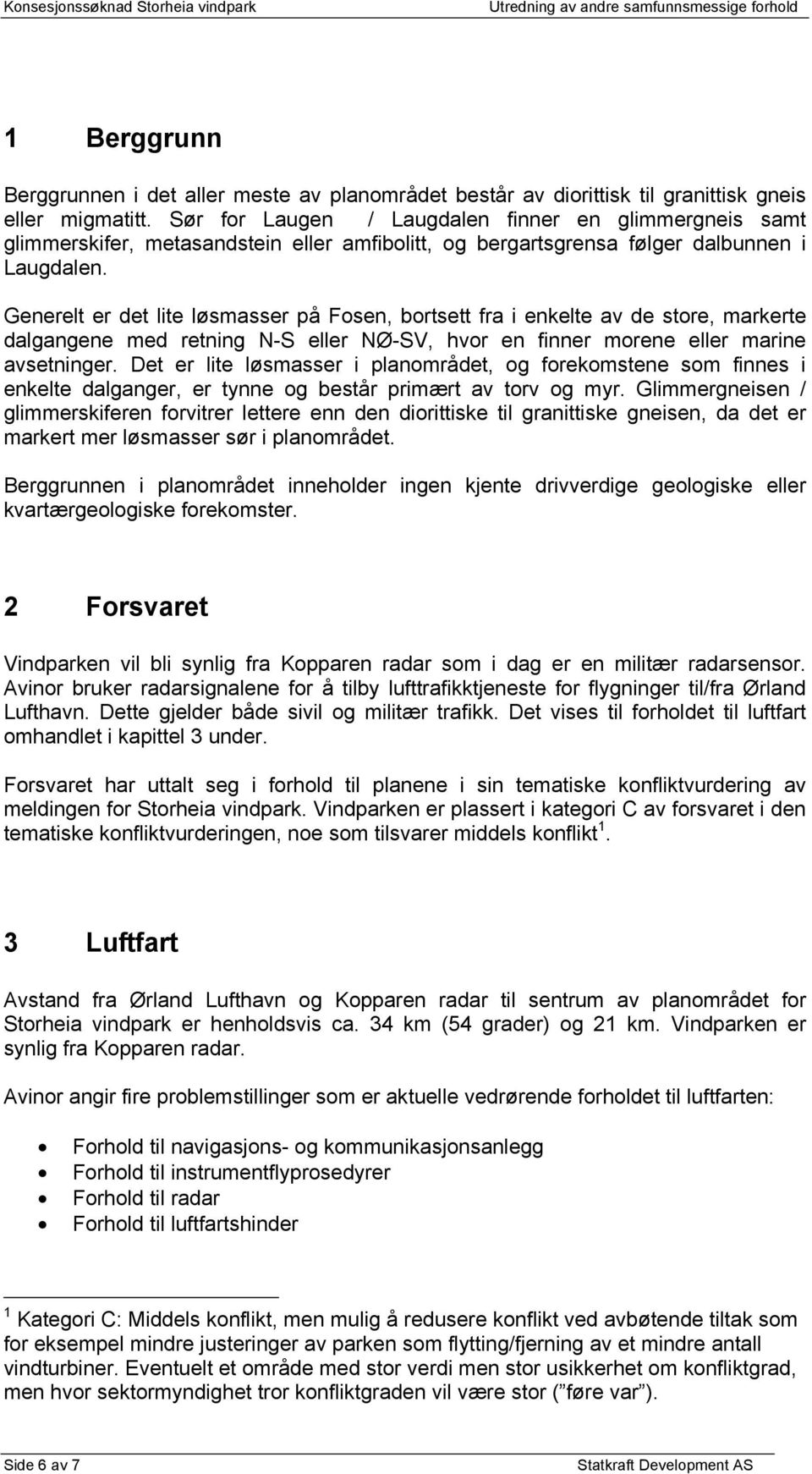 Generelt er det lite løsmasser på Fosen, bortsett fra i enkelte av de store, markerte dalgangene med retning N-S eller NØ-SV, hvor en finner morene eller marine avsetninger.