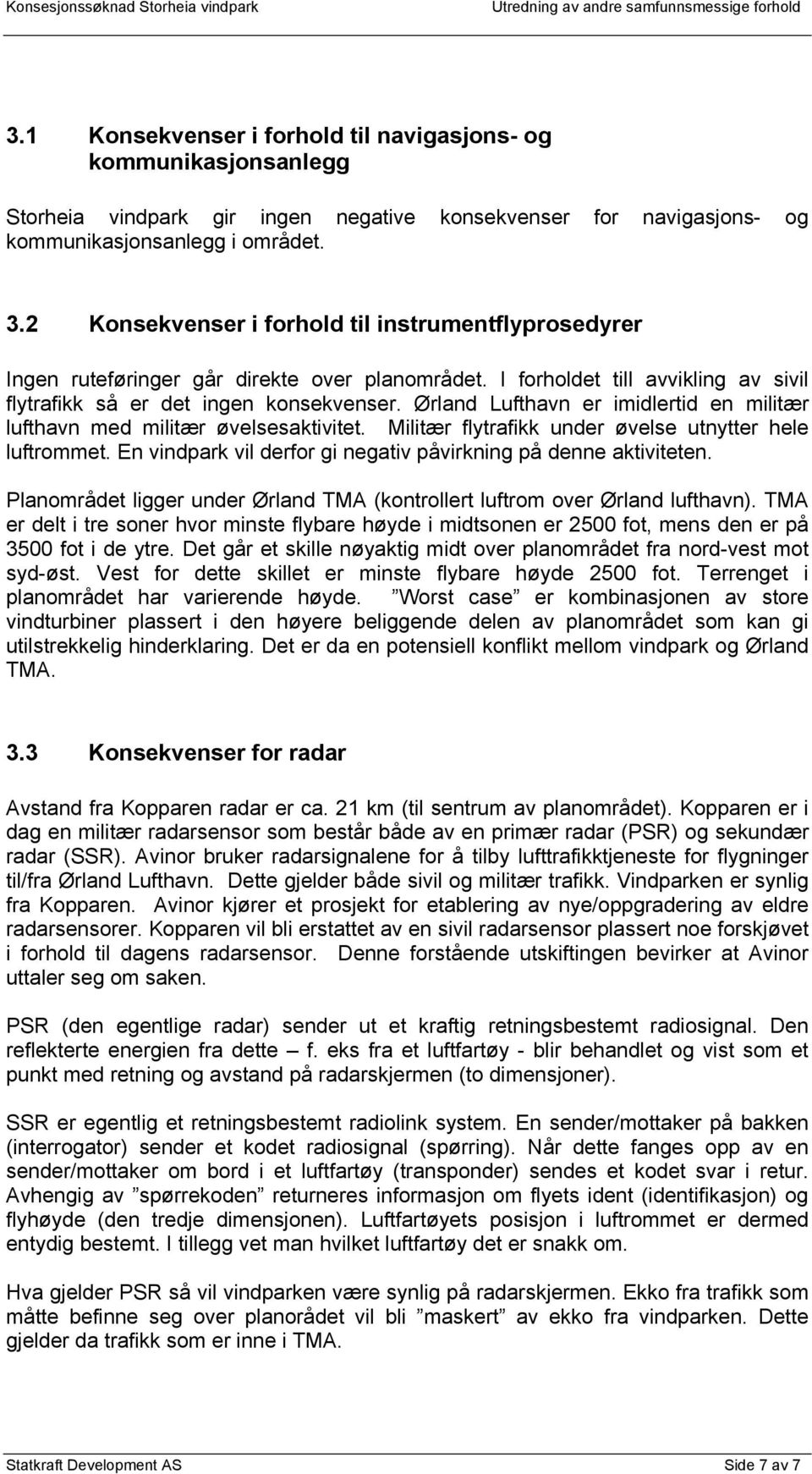 2 Konsekvenser i forhold til instrumentflyprosedyrer Ingen ruteføringer går direkte over planområdet. I forholdet till avvikling av sivil flytrafikk så er det ingen konsekvenser.