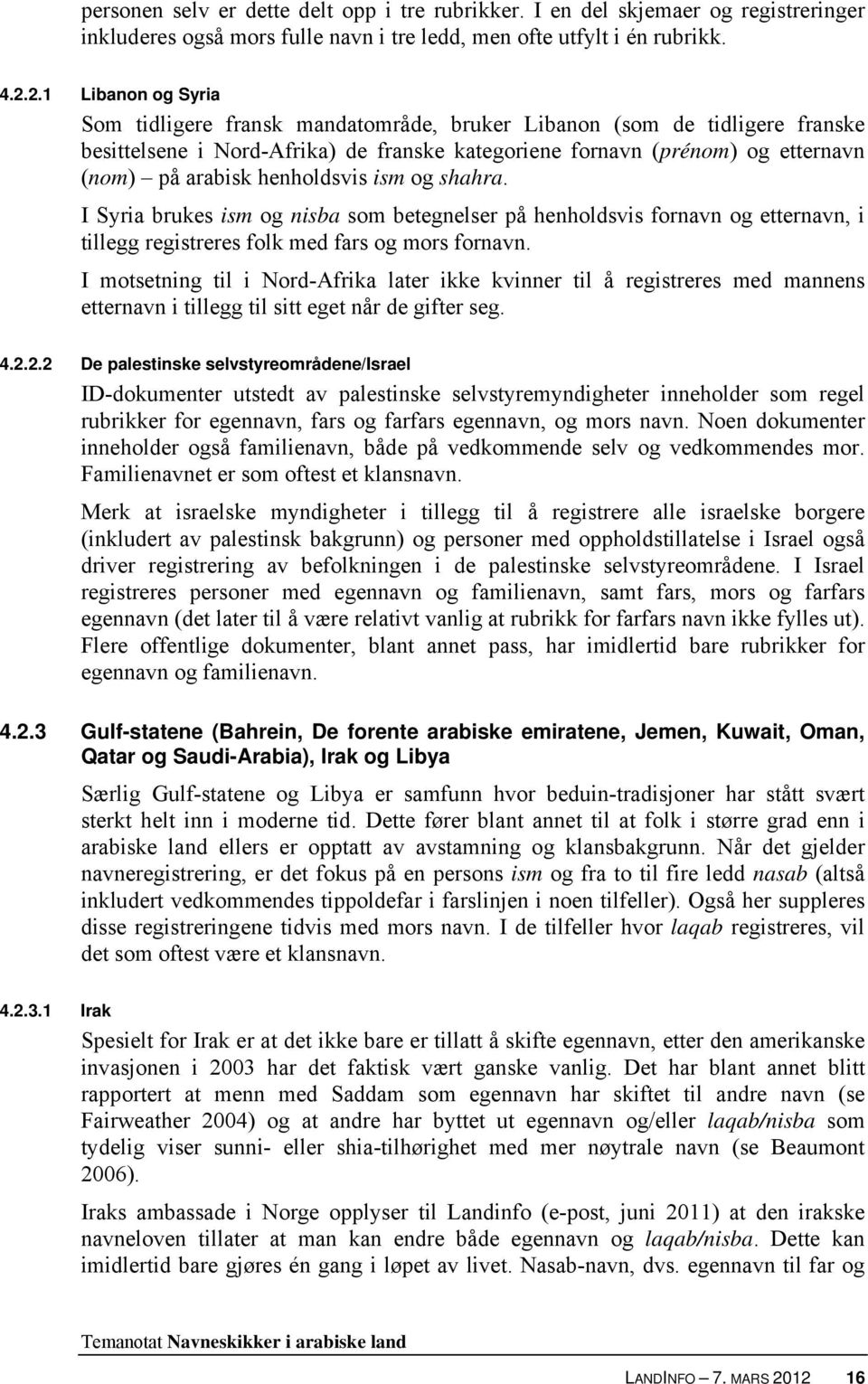 henholdsvis ism og shahra. I Syria brukes ism og nisba som betegnelser på henholdsvis fornavn og etternavn, i tillegg registreres folk med fars og mors fornavn.