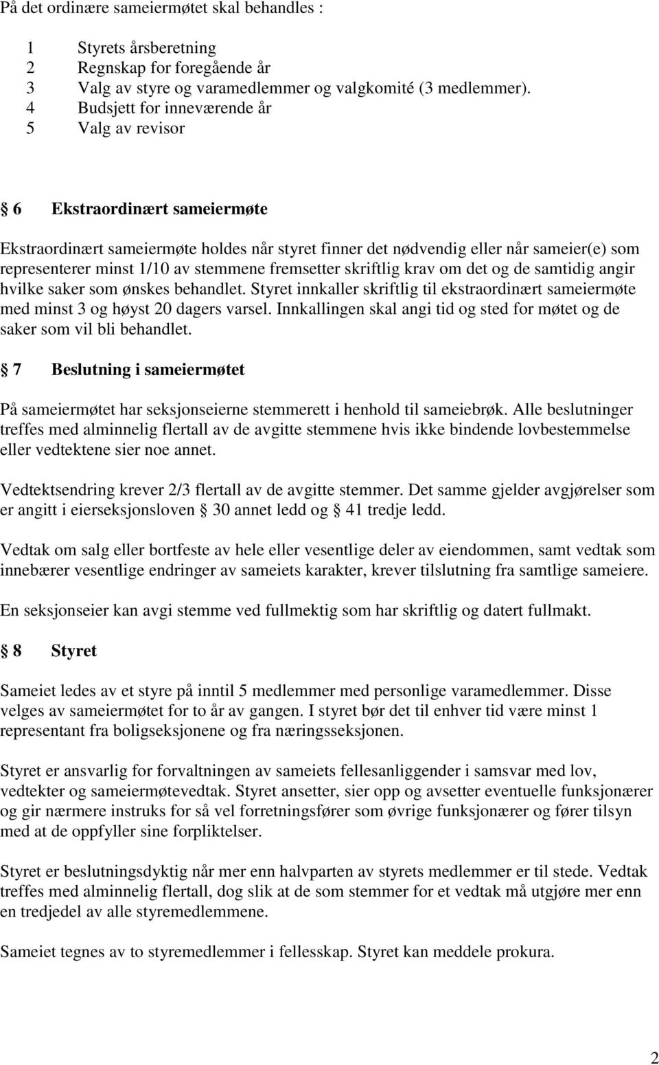 stemmene fremsetter skriftlig krav om det og de samtidig angir hvilke saker som ønskes behandlet. Styret innkaller skriftlig til ekstraordinært sameiermøte med minst 3 og høyst 20 dagers varsel.