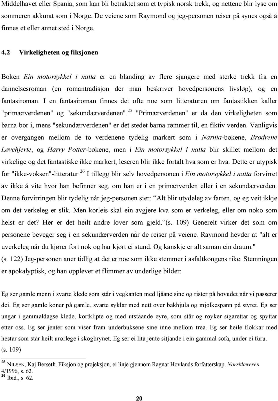 2 Virkeligheten og fiksjonen Boken Ein motorsykkel i natta er en blanding av flere sjangere med sterke trekk fra en dannelsesroman (en romantradisjon der man beskriver hovedpersonens livsløp), og en