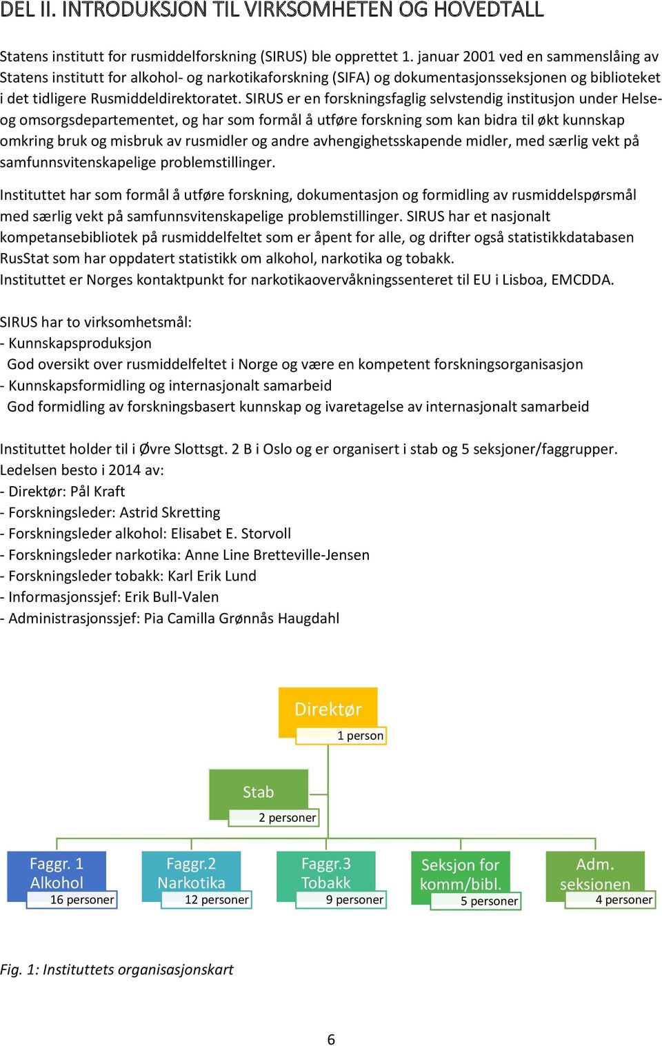 SIRUS er en forskningsfaglig selvstendig institusjon under Helseog omsorgsdepartementet, og har som formål å utføre forskning som kan bidra til økt kunnskap omkring bruk og misbruk av rusmidler og