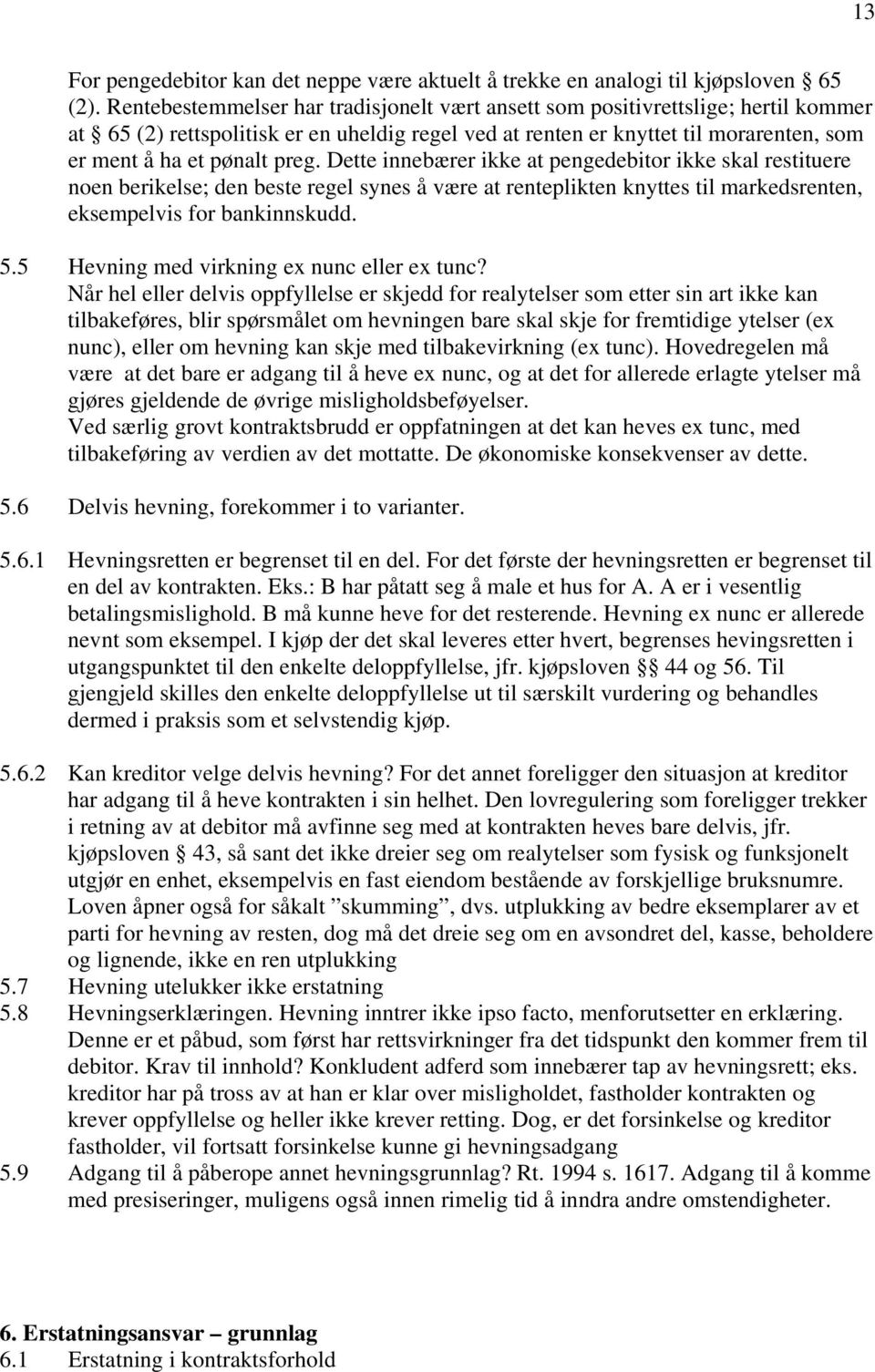 Dette innebærer ikke at pengedebitor ikke skal restituere noen berikelse; den beste regel synes å være at renteplikten knyttes til markedsrenten, eksempelvis for bankinnskudd. 5.