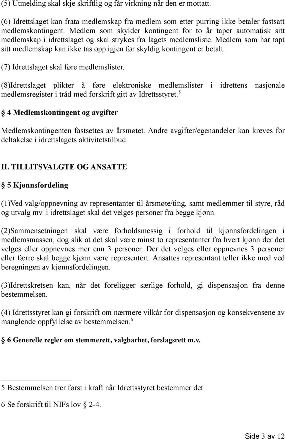 Medlem som har tapt sitt medlemskap kan ikke tas opp igjen før skyldig kontingent er betalt. (7) Idrettslaget skal føre medlemslister.