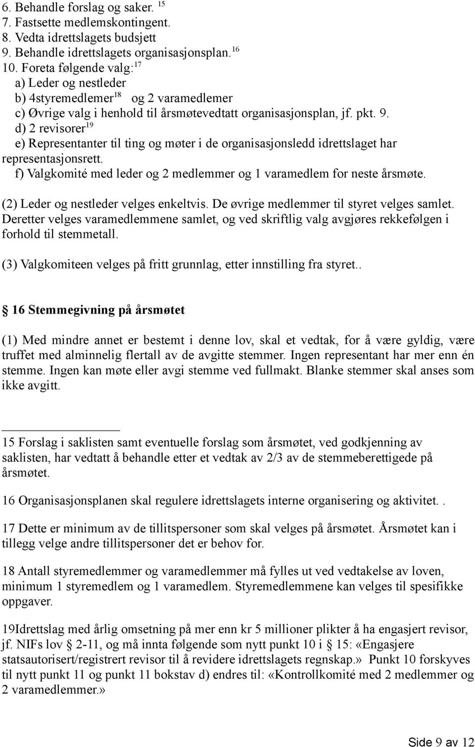 d) 2 revisorer 19 e) Representanter til ting og møter i de organisasjonsledd idrettslaget har representasjonsrett. f) Valgkomité med leder og 2 medlemmer og 1 varamedlem for neste årsmøte.