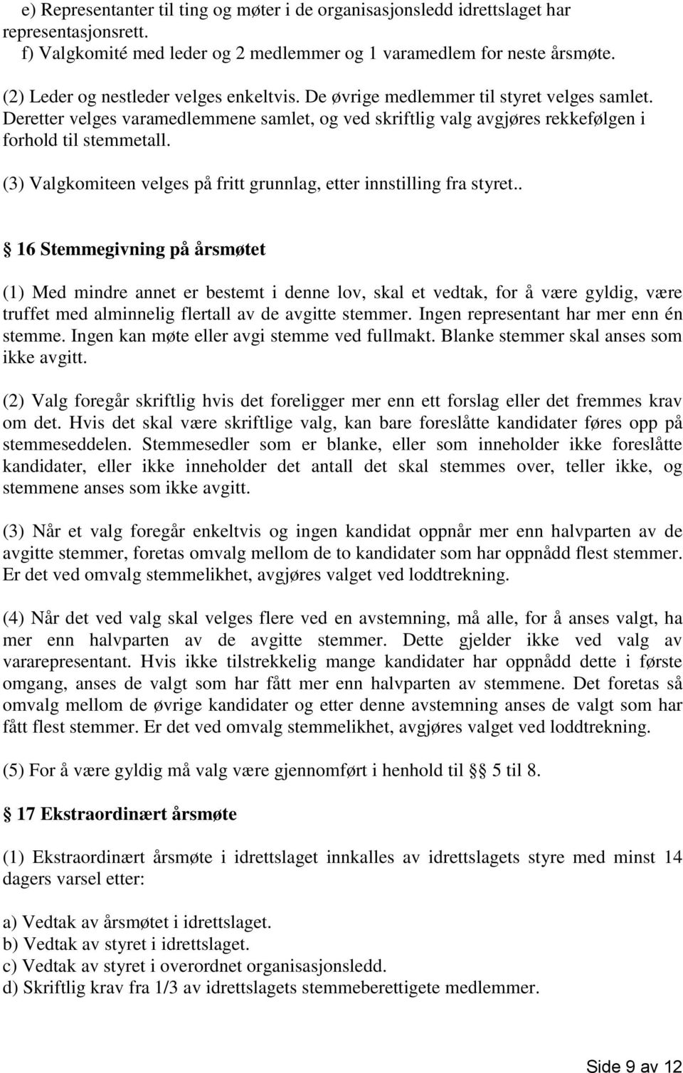 (3) Valgkomiteen velges på fritt grunnlag, etter innstilling fra styret.