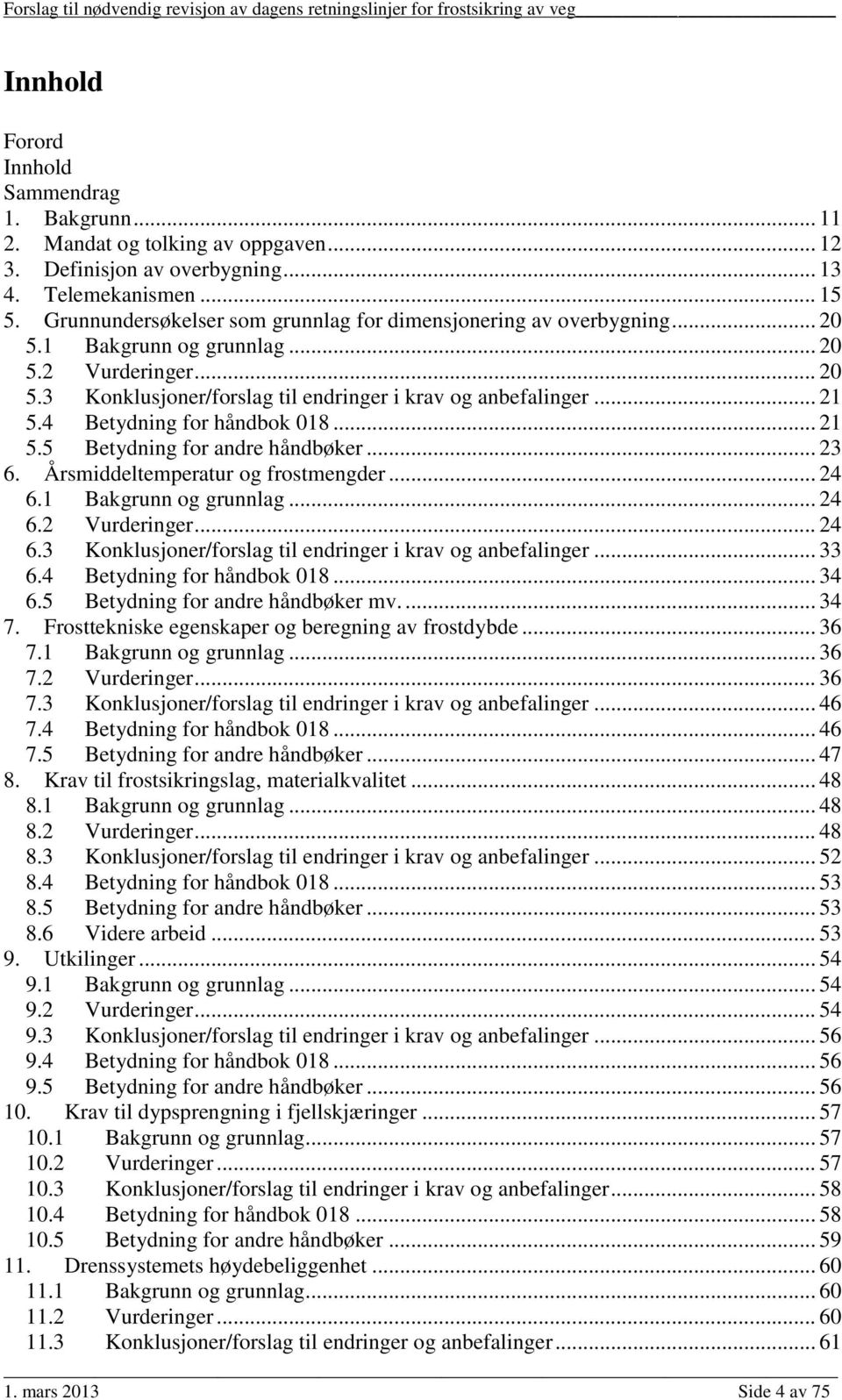 4 Betydning for håndbok 018... 21 5.5 Betydning for andre håndbøker... 23 6. Årsmiddeltemperatur og frostmengder... 24 6.1 Bakgrunn og grunnlag... 24 6.2 Vurderinger... 24 6.3 Konklusjoner/forslag til endringer i krav og anbefalinger.