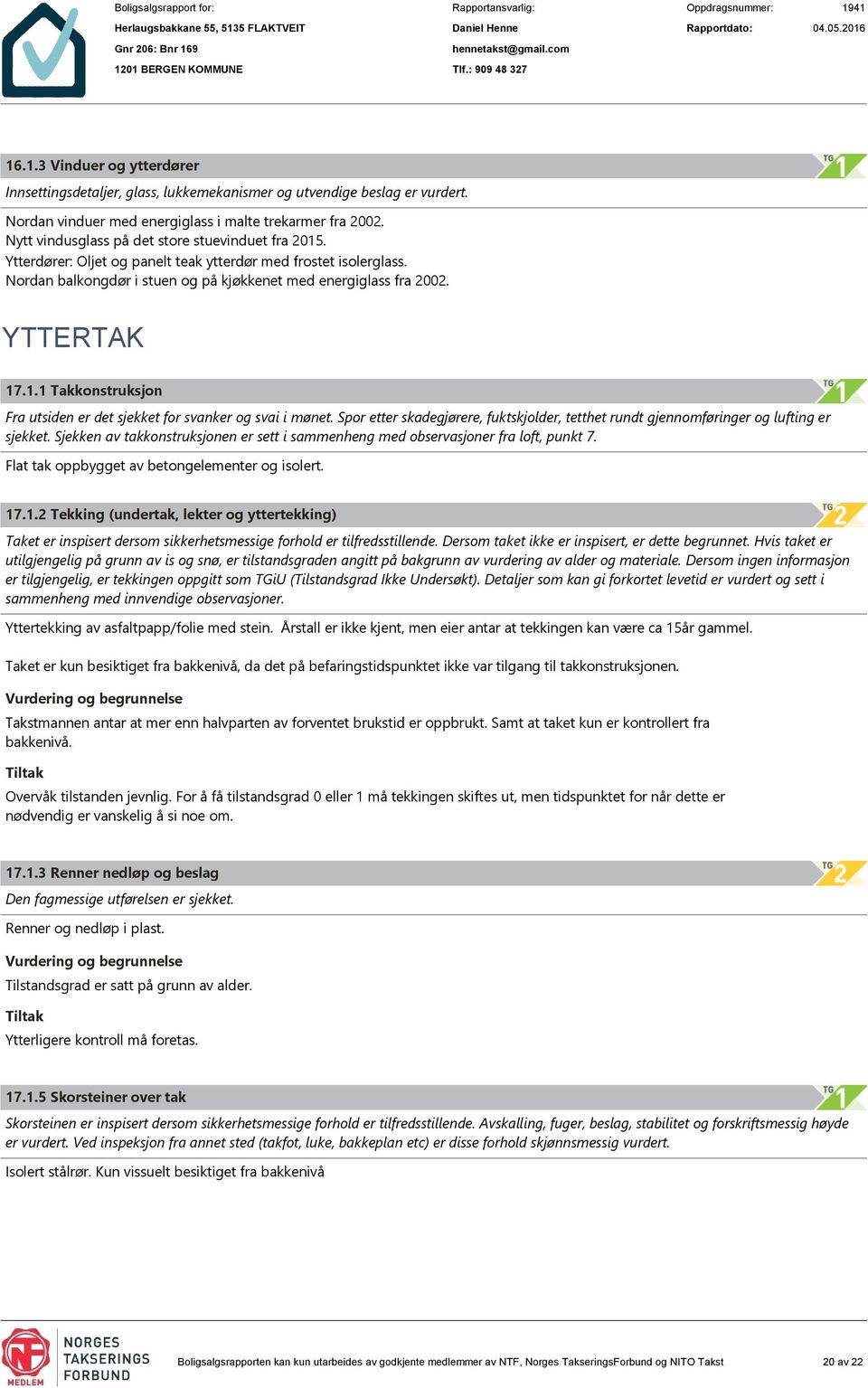 1.1 Takkonstruksjon Fra utsiden er det sjekket for svanker og svai i mønet. Spor etter skadegjørere, fuktskjolder, tetthet rundt gjennomføringer og lufting er sjekket.