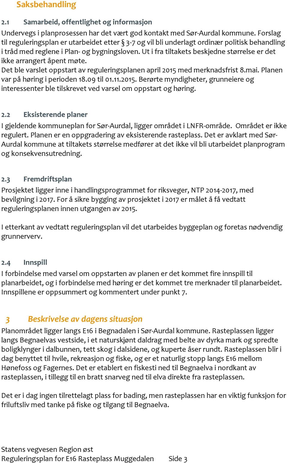 Ut i fra tiltakets beskjedne størrelse er det ikke arrangert åpent møte. Det ble varslet oppstart av reguleringsplanen april 2015 med merknadsfrist 8.mai. Planen var på høring i perioden 18.09 til 01.