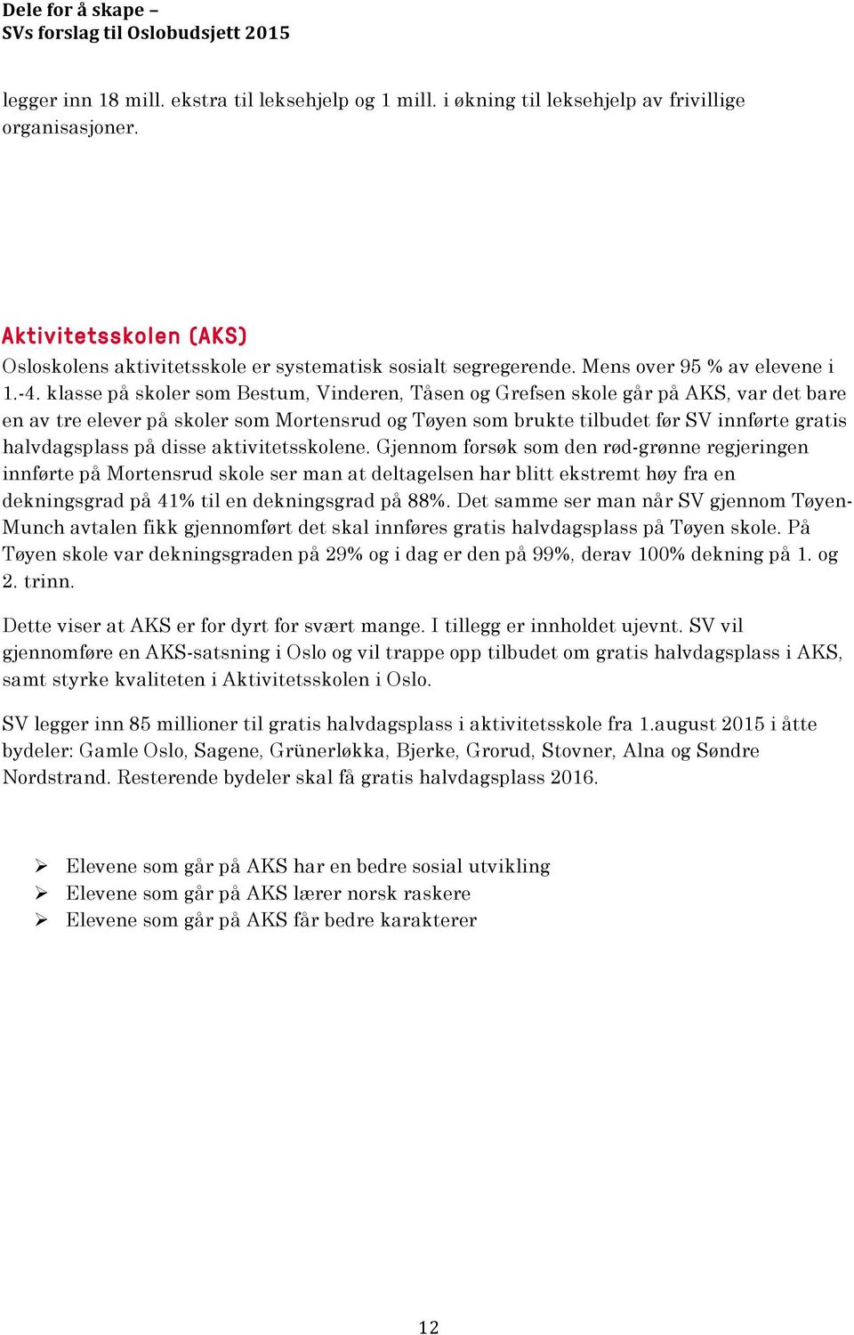 klasse på skoler som Bestum, Vinderen, Tåsen og Grefsen skole går på AKS, var det bare en av tre elever på skoler som Mortensrud og Tøyen som brukte tilbudet før SV innførte gratis halvdagsplass på