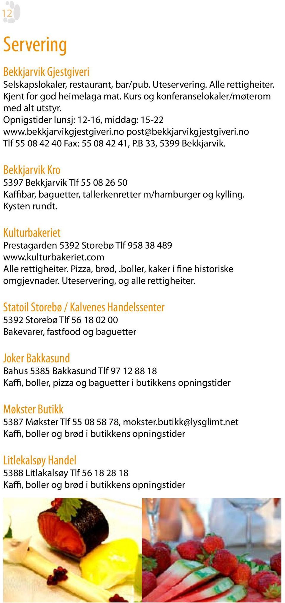 Bekkjarvik Kro 5397 Bekkjarvik Tlf 55 08 26 50 Kaffibar, baguetter, tallerkenretter m/hamburger og kylling. Kysten rundt. Kulturbakeriet Prestagarden 5392 Storebø Tlf 958 38 489 www.kulturbakeriet.