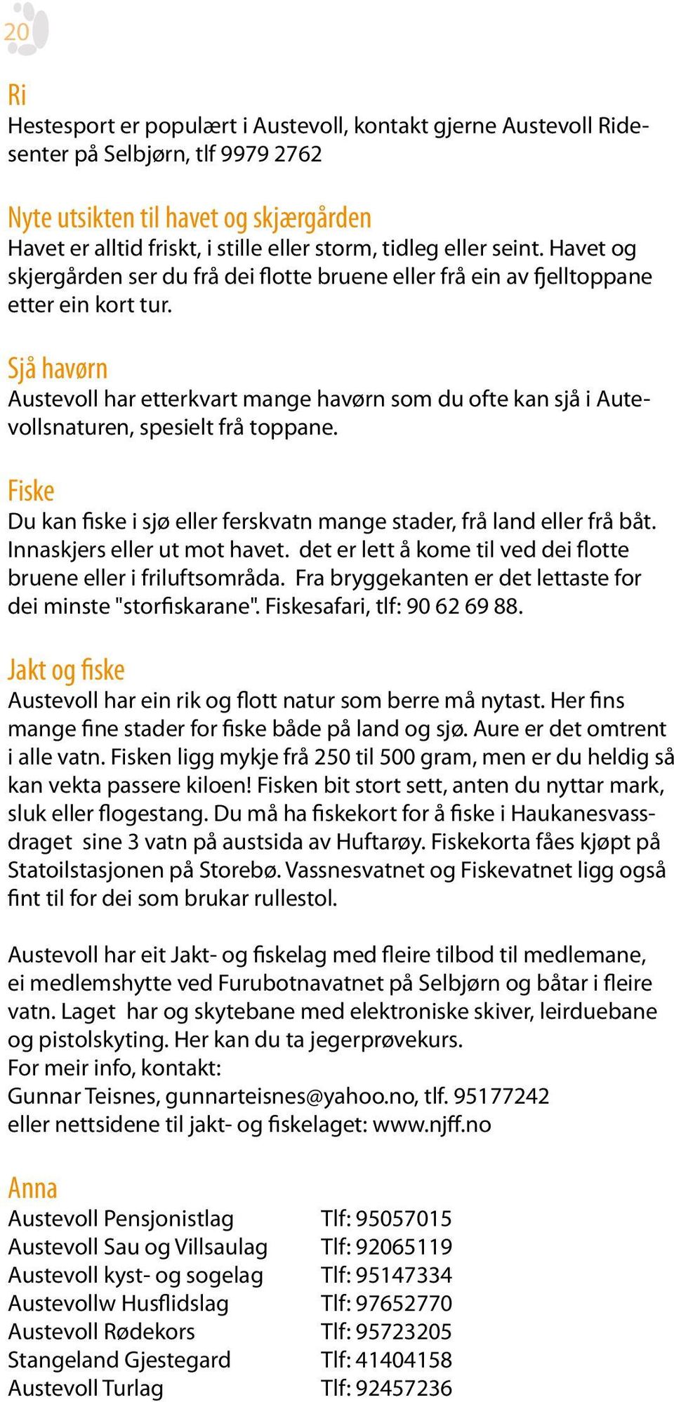 Sjå havørn Austevoll har etterkvart mange havørn som du ofte kan sjå i Autevollsnaturen, spesielt frå toppane. Fiske Du kan fiske i sjø eller ferskvatn mange stader, frå land eller frå båt.