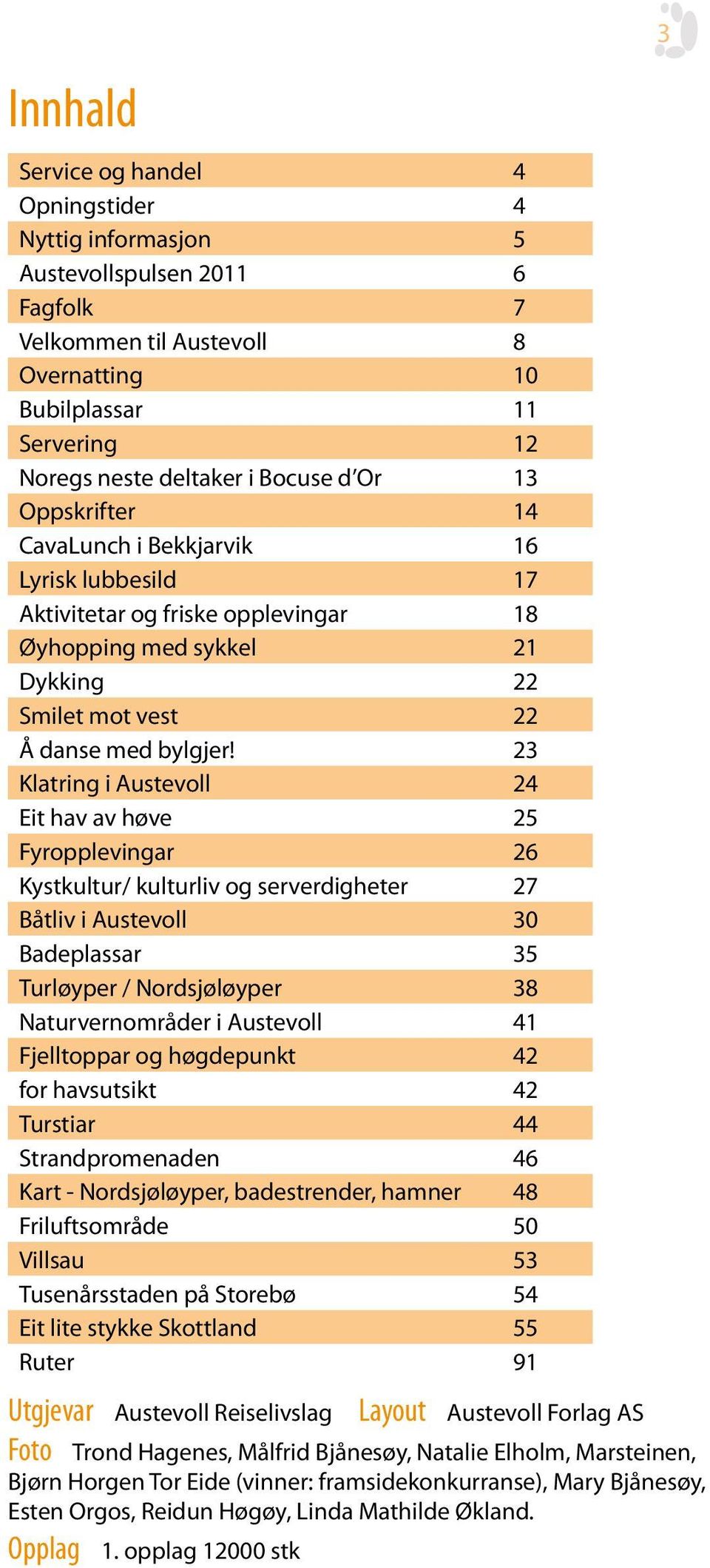 23 Klatring i Austevoll 24 Eit hav av høve 25 Fyropplevingar 26 Kystkultur/ kulturliv og serverdigheter 27 Båtliv i Austevoll 30 Badeplassar 35 Turløyper / Nordsjøløyper 38 Naturvernområder i