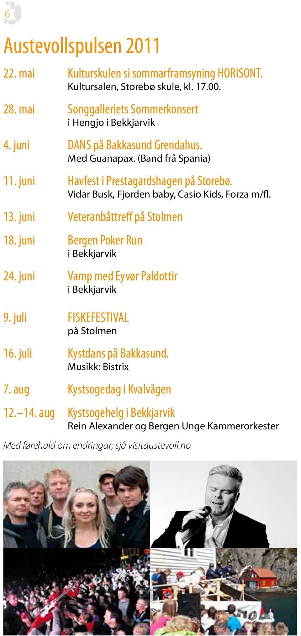 juni Veteranbåttreff på Stolmen 18. juni Bergen Poker Run i Bekkjarvik 24. juni Vamp med Eyvør Paldottir i Bekkjarvik 9. juli FISKEFESTIVAL på Stolmen 16.