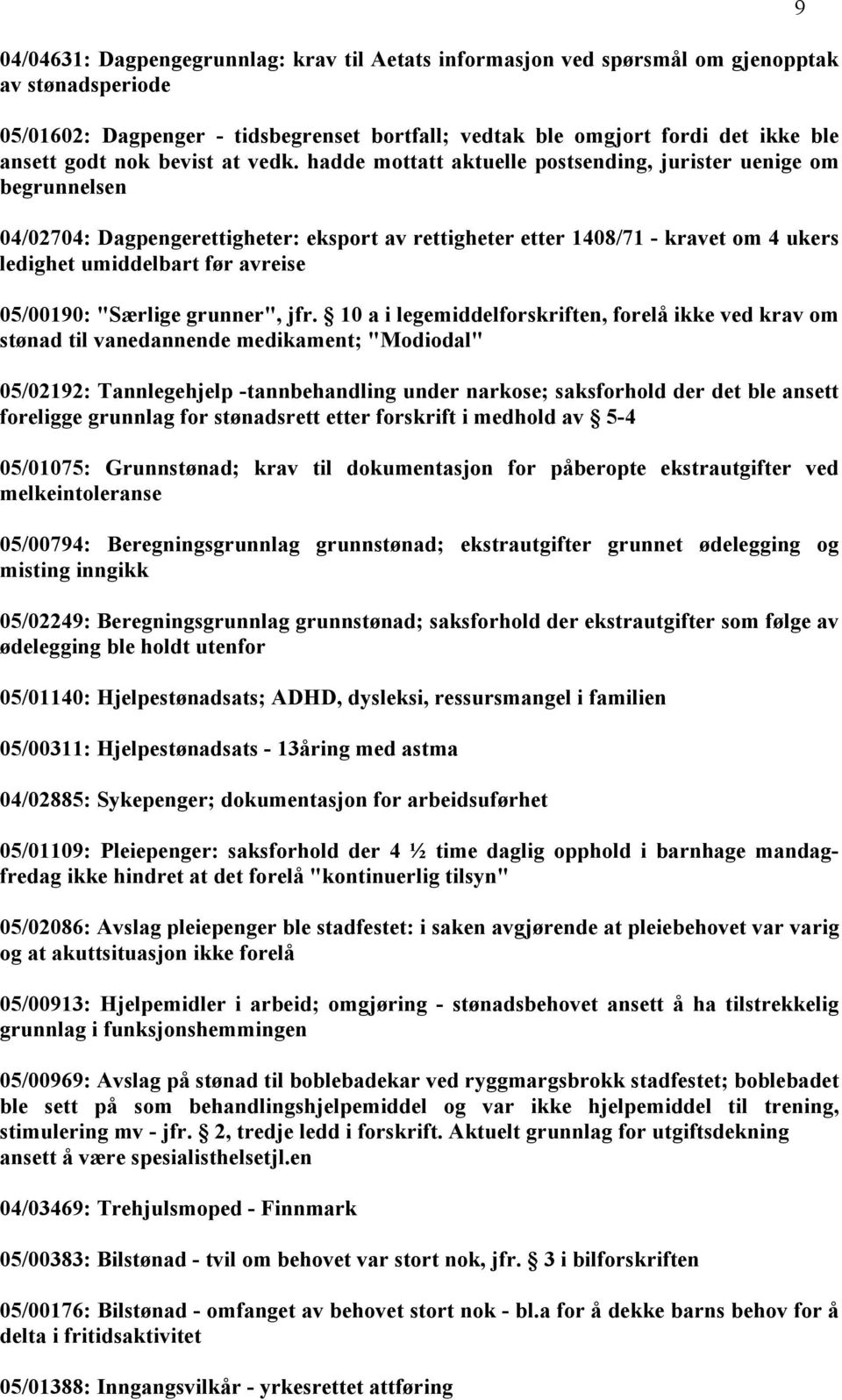 hadde mottatt aktuelle postsending, jurister uenige om begrunnelsen 04/02704: Dagpengerettigheter: eksport av rettigheter etter 1408/71 - kravet om 4 ukers ledighet umiddelbart før avreise 05/00190: