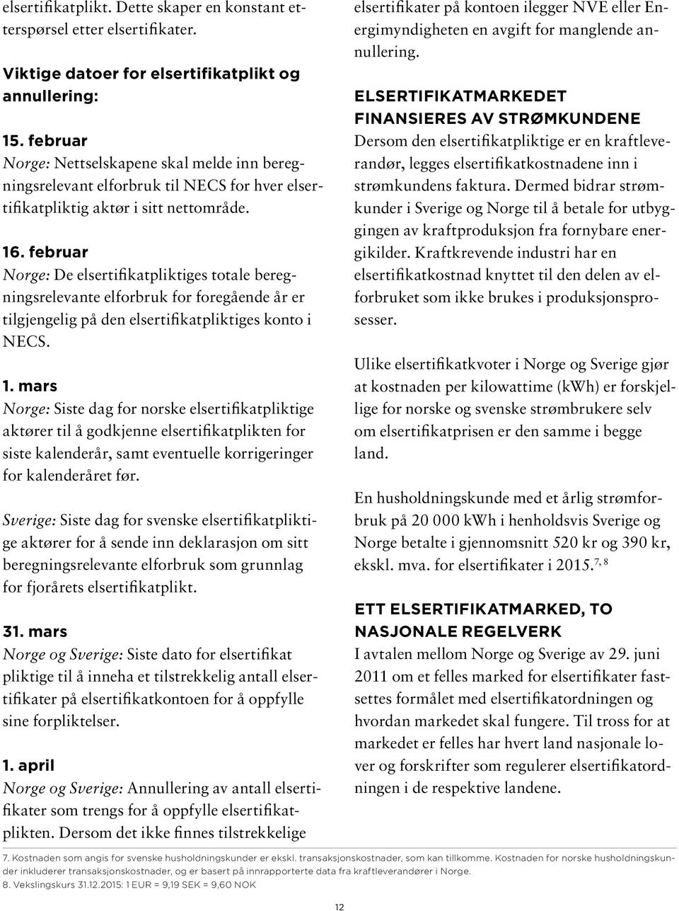 februar Norge: De elsertifikatpliktiges totale beregningsrelevante elforbruk for foregående år er tilgjengelig på den elsertifikatpliktiges konto i NECS. 1.