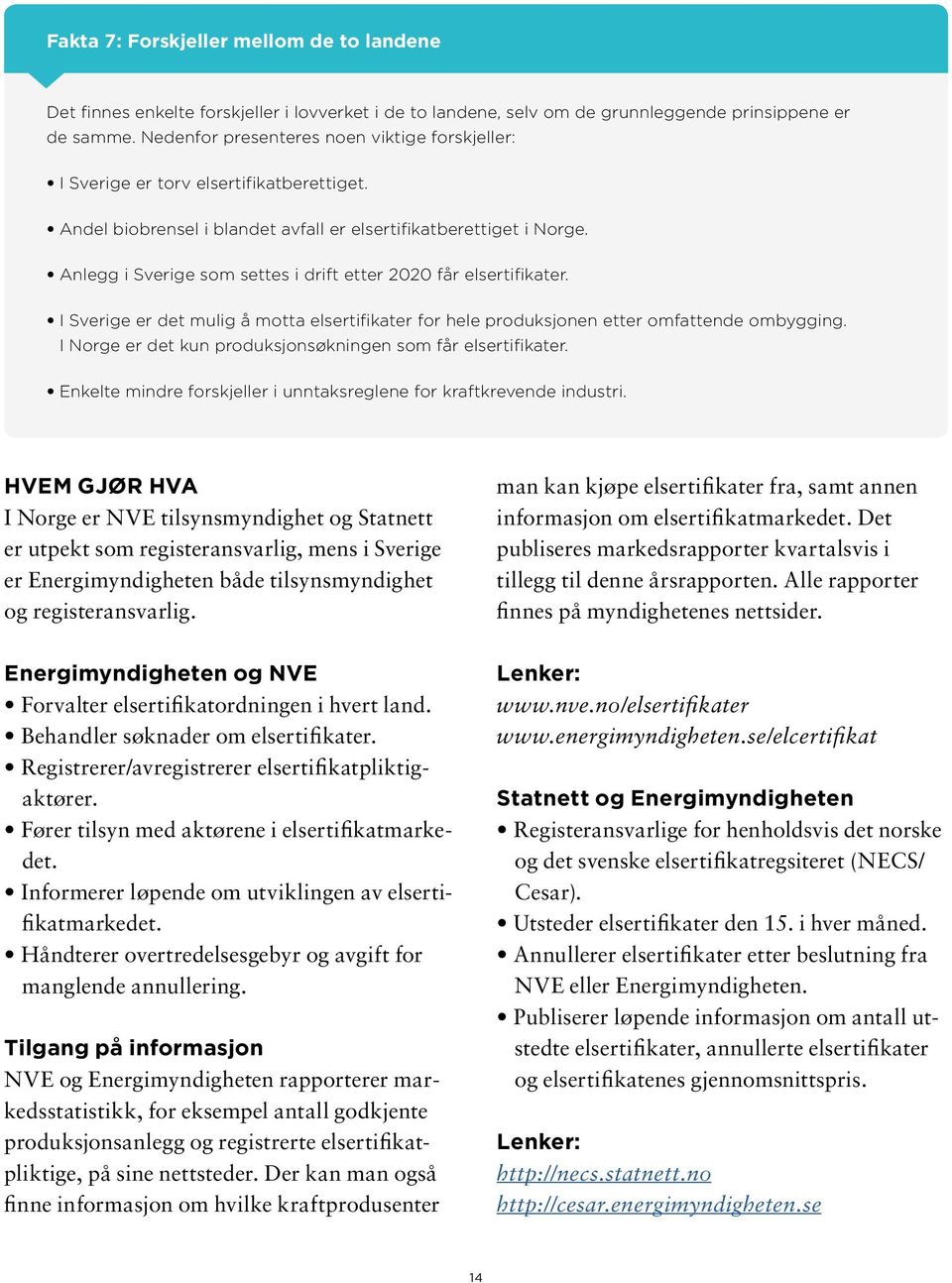 Anlegg i Sverige som settes i drift etter 22 får elsertifikater. I Sverige er det mulig å motta elsertifikater for hele produksjonen etter omfattende ombygging.