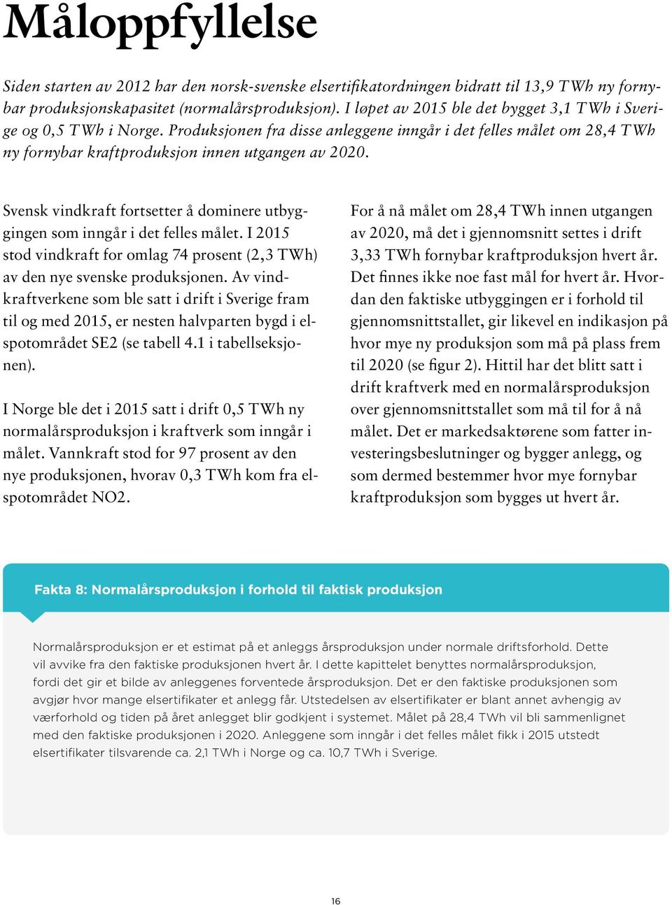 Svensk vindkraft fortsetter å dominere utbyggingen som inngår i det felles målet. I 215 stod vindkraft for omlag 74 prosent (2,3 TWh) av den nye svenske produksjonen.