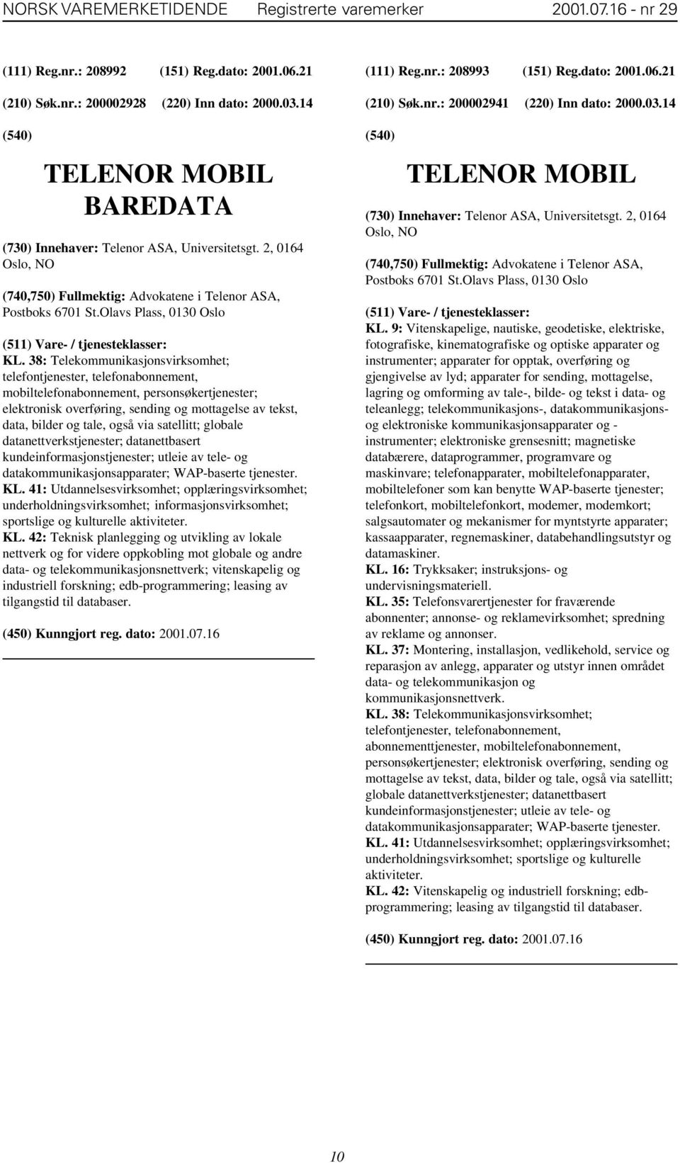 38: Telekommunikasjonsvirksomhet; telefontjenester, telefonabonnement, mobiltelefonabonnement, personsøkertjenester; elektronisk overføring, sending og mottagelse av tekst, data, bilder og tale, også