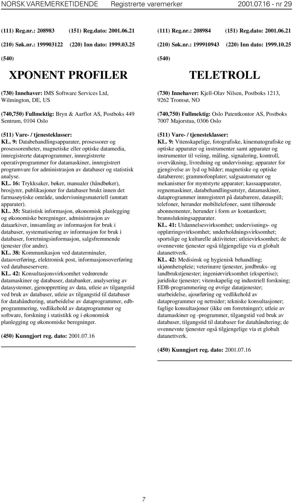 Søk.nr.: 199910943 (220) Inn dato: 1999.10.25 XPONENT PROFILER TELETROLL (730) Innehaver: IMS Software Services Ltd, Wilmington, DE, US (740,750) Fullmektig: Bryn & Aarflot AS, Postboks 449 Sentrum, 0104 Oslo KL.