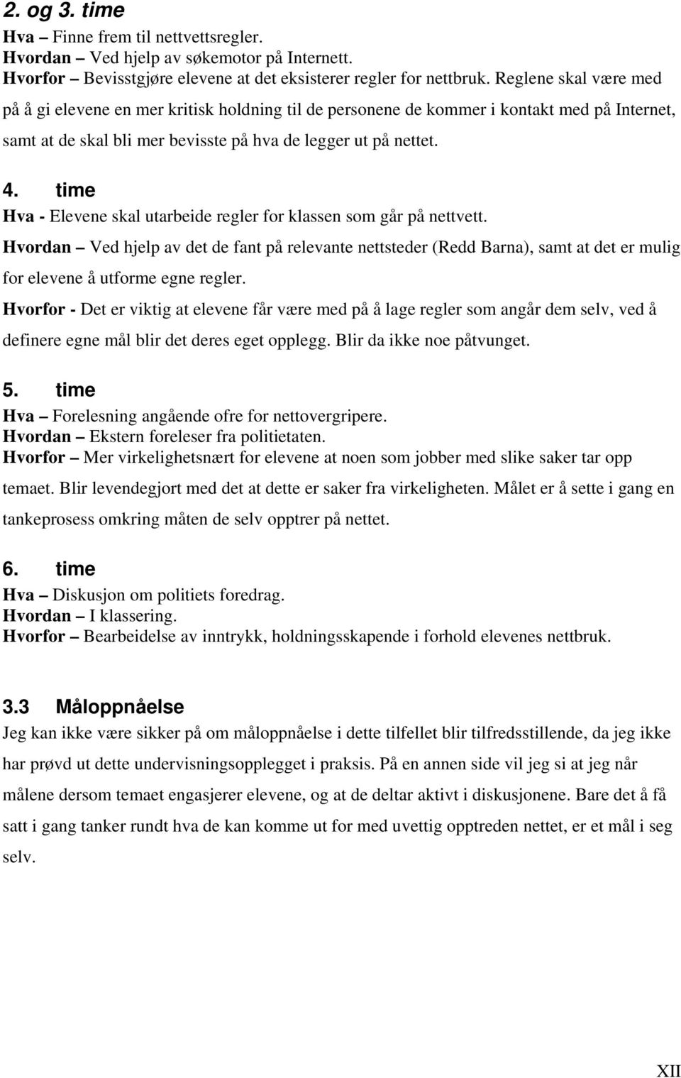 time Hva - Elevene skal utarbeide regler for klassen som går på nettvett. Hvordan Ved hjelp av det de fant på relevante nettsteder (Redd Barna), samt at det er mulig for elevene å utforme egne regler.