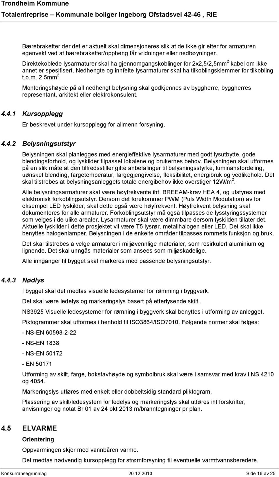 Monteringshøyde på all nedhengt belysning skal godkjennes av byggherre, byggherres representant, arkitekt eller elektrokonsulent. 4.4.1 Kursopplegg Er beskrevet under kursopplegg for allmenn forsyning.