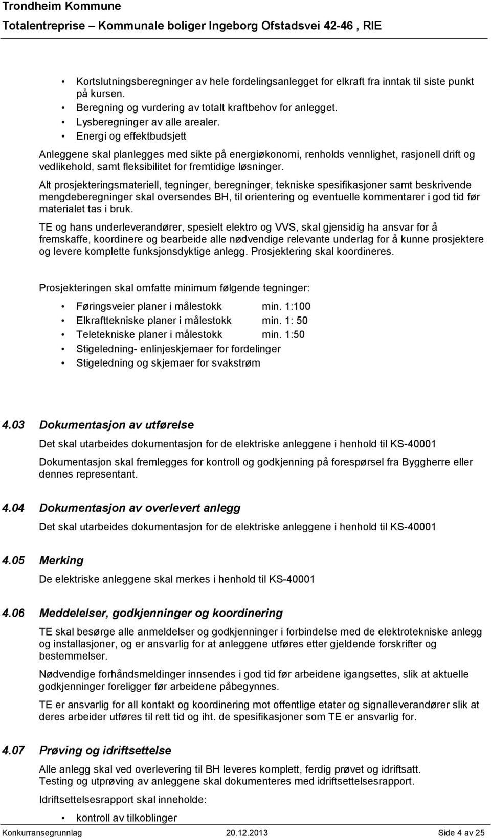 Alt prosjekteringsmateriell, tegninger, beregninger, tekniske spesifikasjoner samt beskrivende mengdeberegninger skal oversendes BH, til orientering og eventuelle kommentarer i god tid før materialet