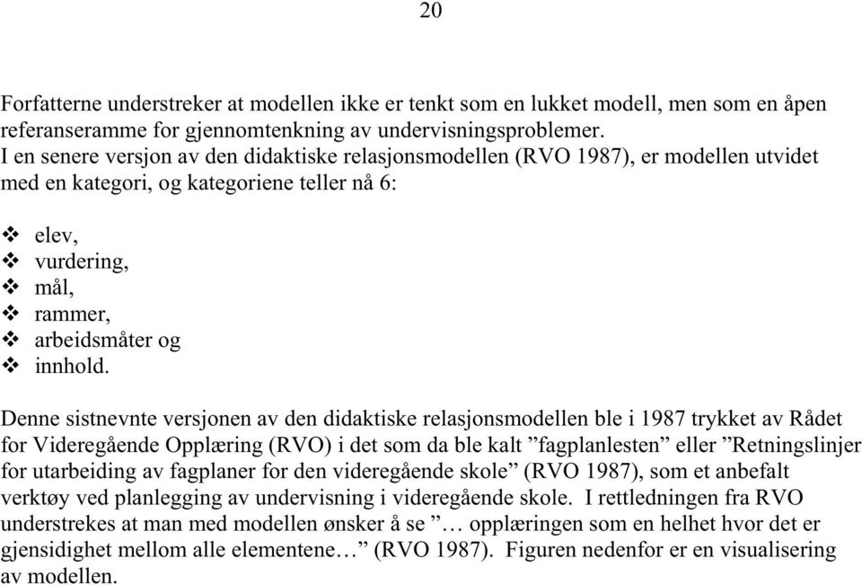 Denne sistnevnte versjonen av den didaktiske relasjonsmodellen ble i 1987 trykket av Rådet for Videregående Opplæring (RVO) i det som da ble kalt fagplanlesten eller Retningslinjer for utarbeiding av