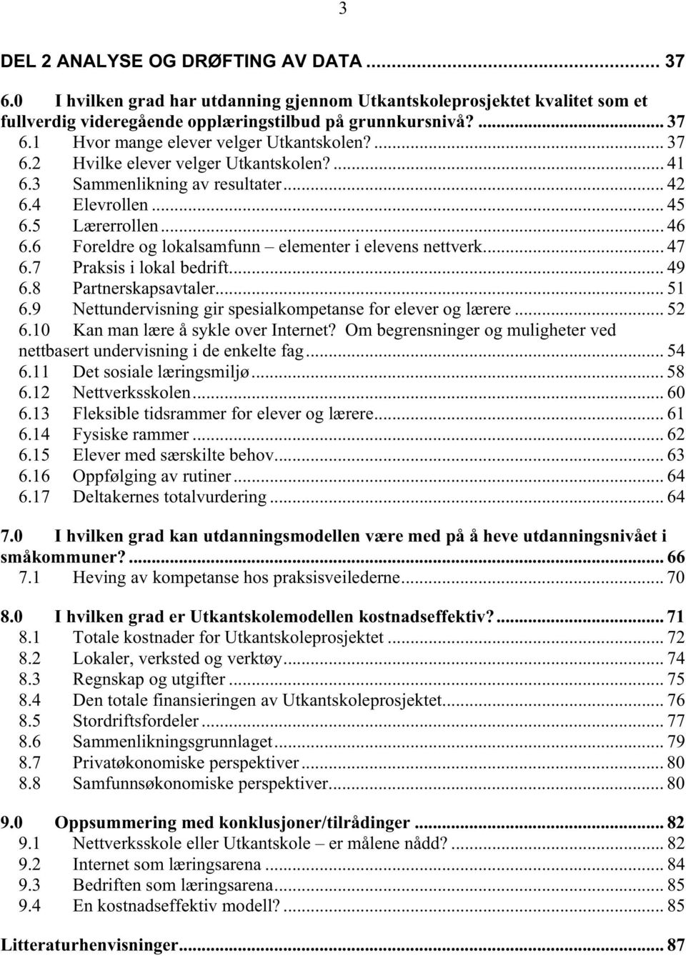 7 Praksis i lokal bedrift... 49 6.8 Partnerskapsavtaler... 51 6.9 Nettundervisning gir spesialkompetanse for elever og lærere... 52 6.10 Kan man lære å sykle over Internet?