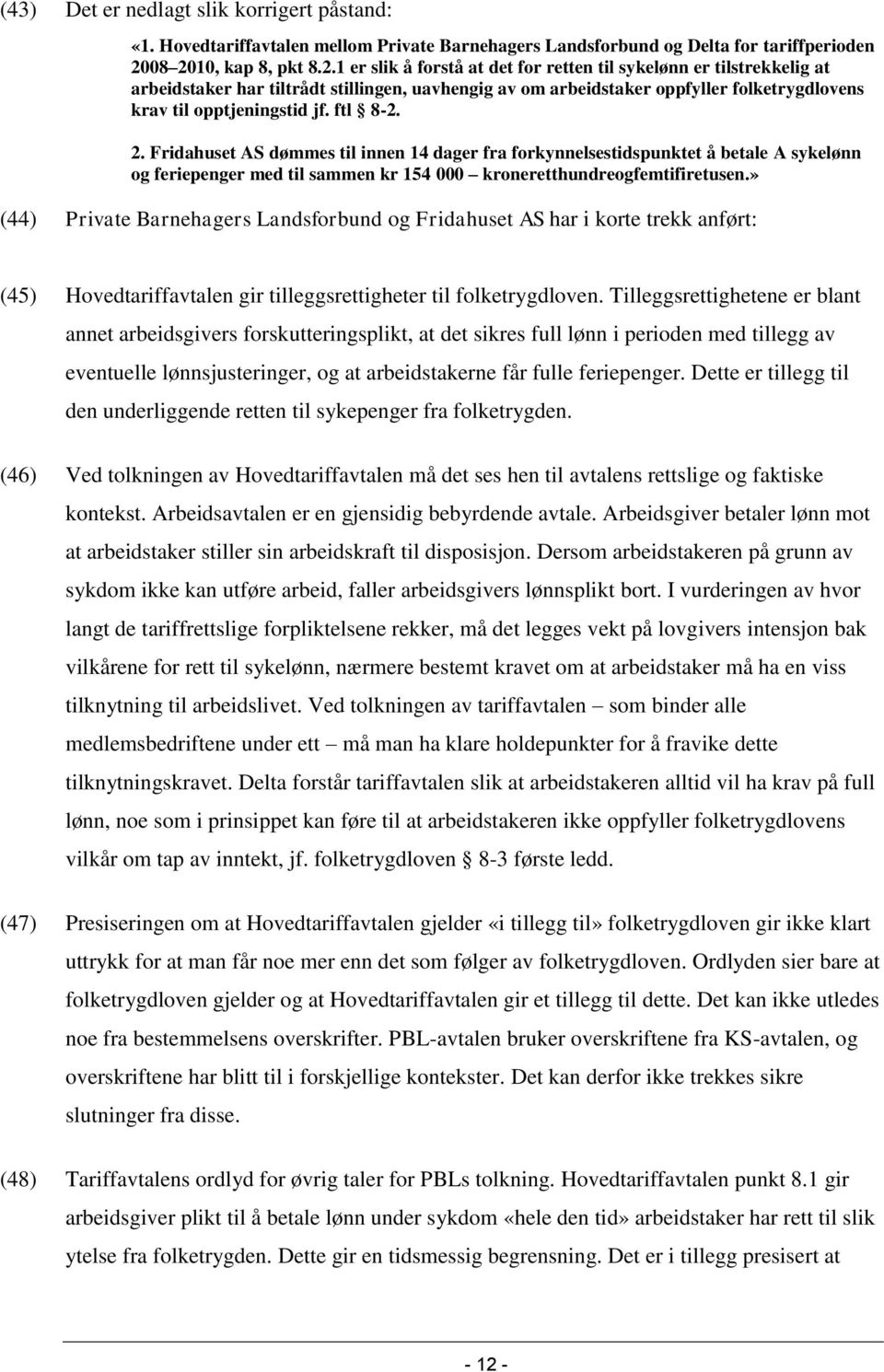 ftl 8-2. 2. Fridahuset AS dømmes til innen 14 dager fra forkynnelsestidspunktet å betale A sykelønn og feriepenger med til sammen kr 154 000 kroneretthundreogfemtifiretusen.