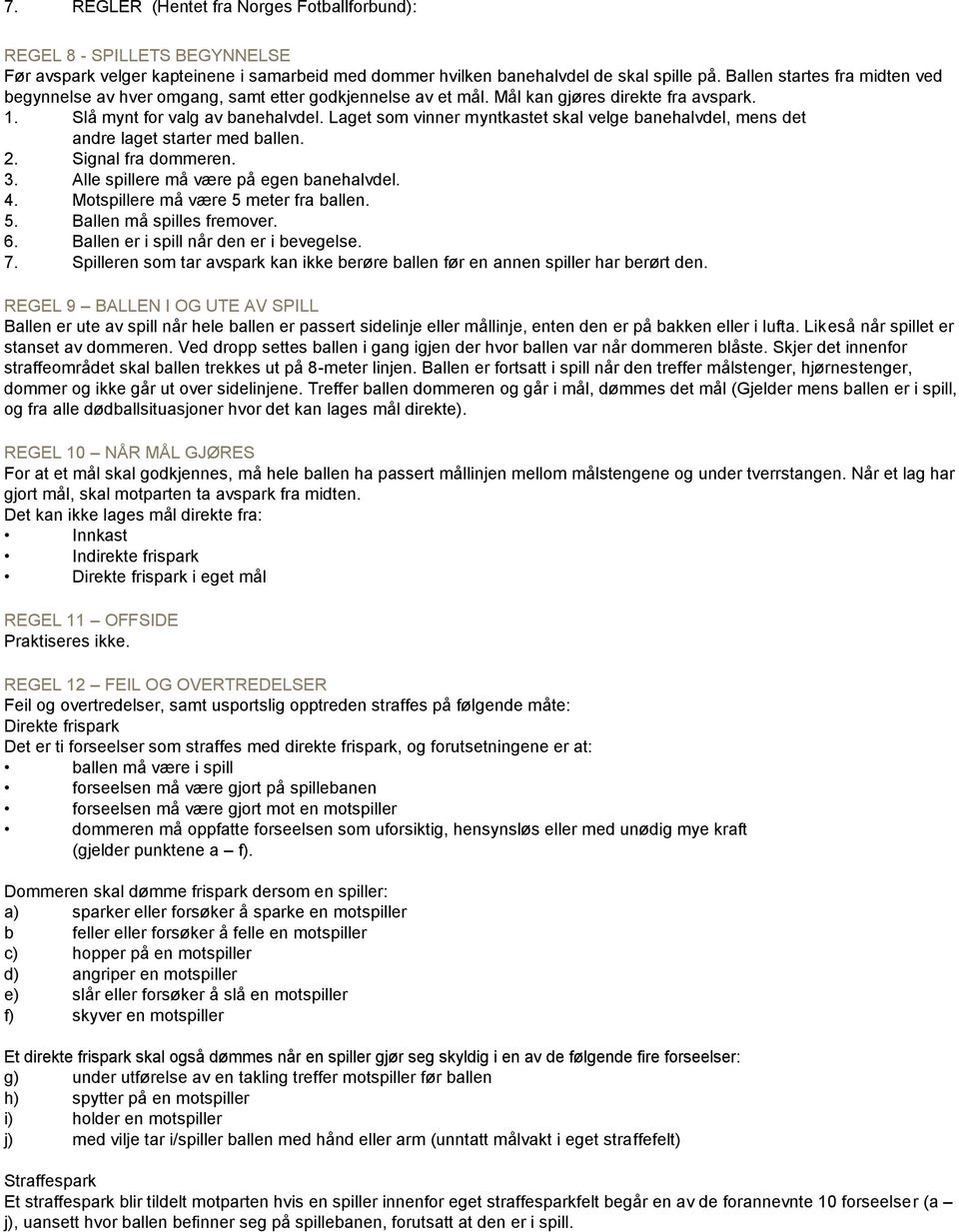 Laget som vinner myntkastet skal velge banehalvdel, mens det andre laget starter med ballen. 2. Signal fra dommeren. 3. Alle spillere må være på egen banehalvdel. 4.