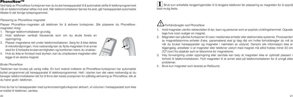 Plassering av PhoneNow-magneter Plasser PhoneNow-magneten på telefonen for å aktivere funksjonen. Slik plasserer du PhoneNowmagneten riktig: 1. Rengjør telefonmottakeren grundig. 2.