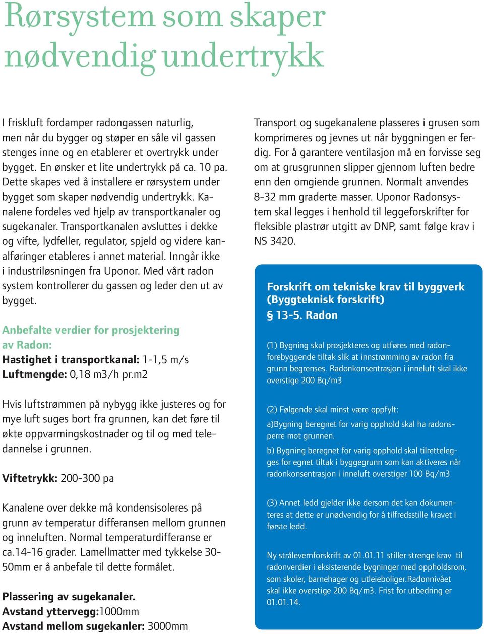 Transportkanalen avsluttes i dekke og vifte, lydfeller, regulator, spjeld og videre kanalføringer etableres i annet material. Inngår ikke i industriløsningen fra Uponor.